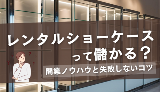 レンタルショーケースって儲かる？開業ノウハウと失敗しないコツ