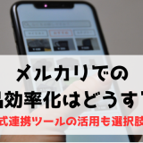 メルカリでの出品効率化はどうする？公式連携ツールの活用も選択肢！