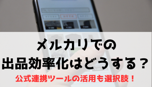 メルカリでの出品効率化はどうする？公式連携ツールの活用も選択肢！