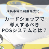 成長市場で利益最大化！カードショップで導入するべきPOSシステムとは？