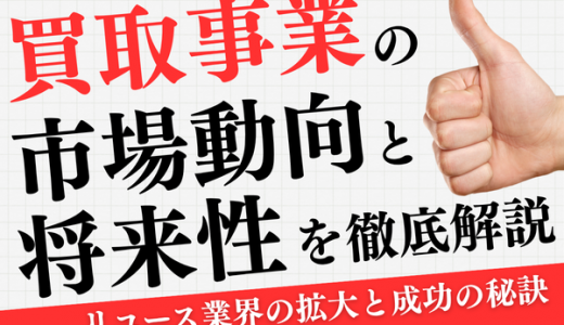 買取事業の市場動向と将来性を徹底解説｜リユース業界の拡大と成功の秘訣