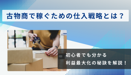 古物商で稼ぐための仕入戦略！初心者でも分かる利益最大化の秘訣