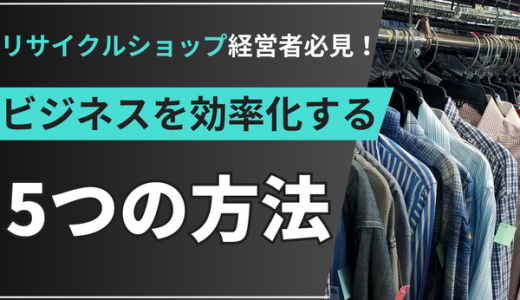 リサイクルショップ経営者必見！ビジネスを効率化する5つの方法