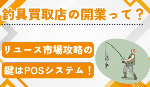釣具買取店はどうやって開業すればいい？リユース市場攻略の鍵と導入すべきPOSシステムとは？
