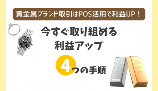 貴金属ブランド取引はPOS活用で利益UP！今すぐ取り組める利益アップの4つの手順