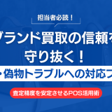ブランド買取の信頼を守り抜く！盗品・偽物トラブルへの対応フロー｜査定精度を安定させるPOS活用術