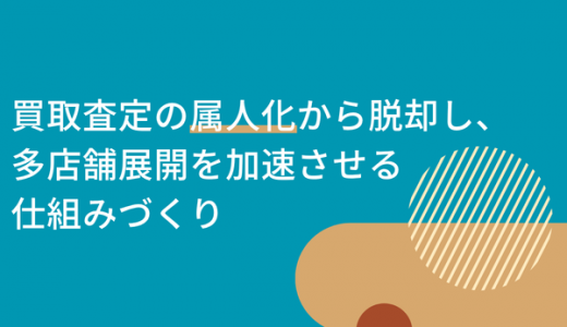 【リユース業の壁】買取査定の「属人化」から脱却し、多店舗展開を加速させる仕組みづくり