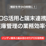 棚卸を半分の時間に！POS活用と端末連携で在庫管理の業務効率化
