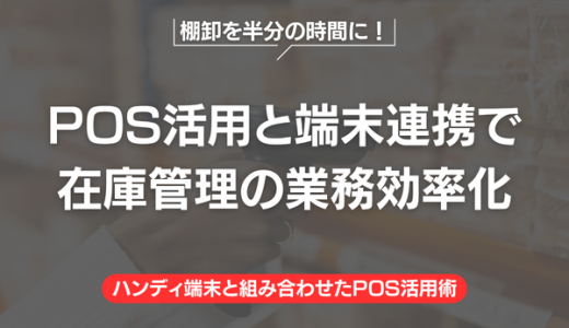棚卸を半分の時間に！POS活用と端末連携で在庫管理の業務効率化